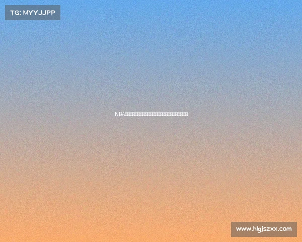 NBA直播地址汇总一站式观看平台推荐轻松追踪精彩赛事直播